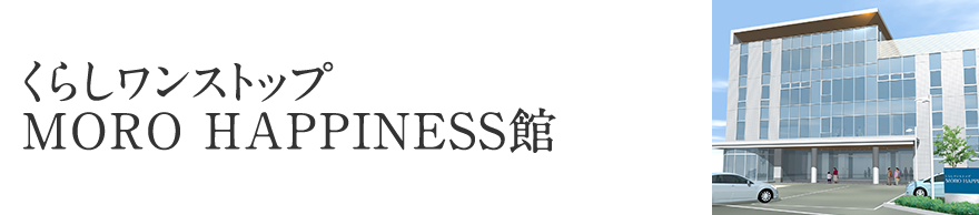 くらしワンストップ MORO HAPPINESS館