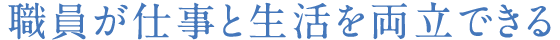 職員が仕事と生活を両立できる
