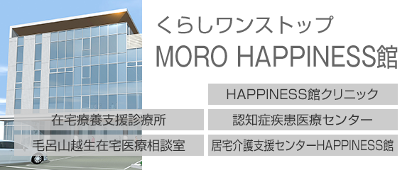 くらしワンストップ MORO HAPPINESS館［HAPPINESS館クリニック］［在宅療養支援診療所］［認知症疾患医療センター］［毛呂山越生在宅医療相談室］［居宅介護支援センターHAPPINESS館］